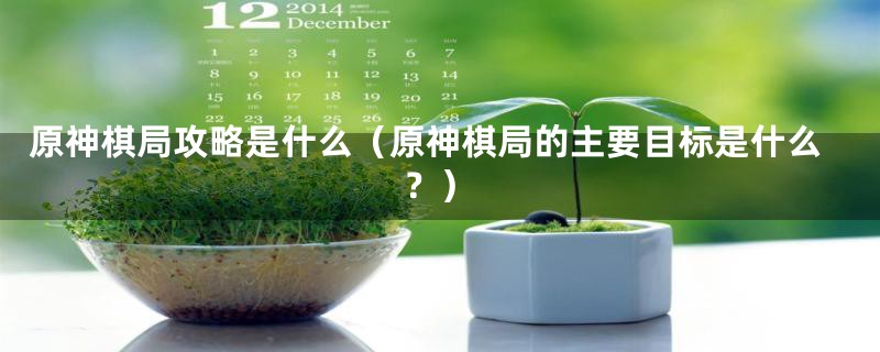原神棋局攻略是什么(原神棋局的主要目标是什么?)