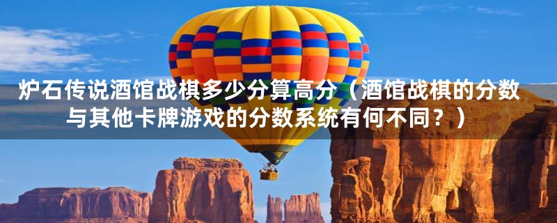 炉石传说酒馆战棋多少分算高分(酒馆战棋的分数与其他卡牌游戏的分数系统有何不同?)