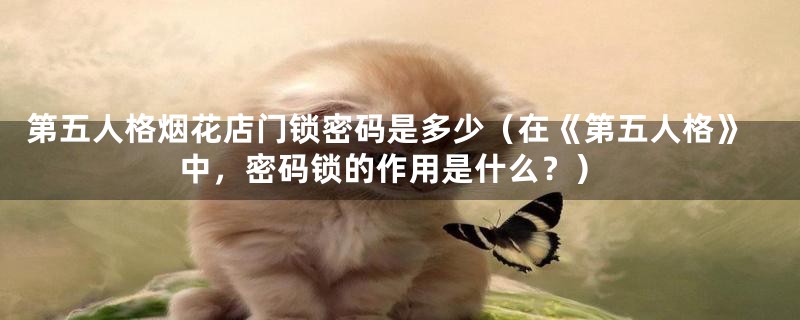 第五人格烟花店门锁密码是多少(在《第五人格》中,密码锁的作用是什么?)