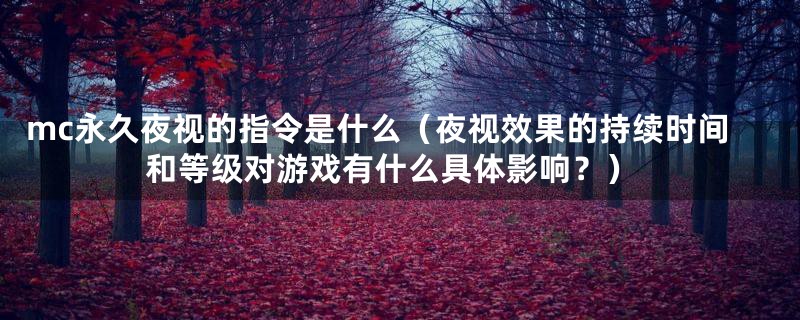 mc永久夜视的指令是什么(夜视效果的持续时间和等级对游戏有什么具体影响?)