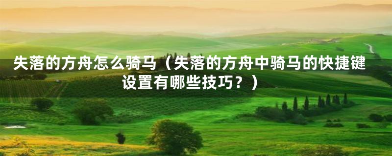 失落的方舟怎么骑马(失落的方舟中骑马的快捷键设置有哪些技巧?)