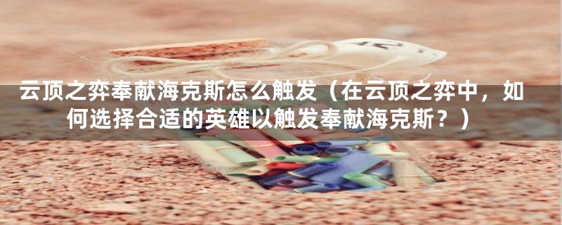 云顶之弈奉献海克斯怎么触发(在云顶之弈中,如何选择合适的英雄以触发奉献海克斯?)