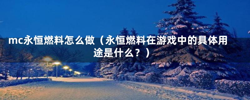 mc永恒燃料怎么做(永恒燃料在游戏中的具体用途是什么?)