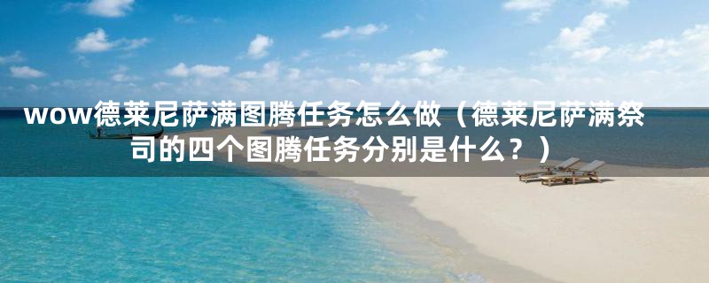 wow德莱尼萨满图腾任务怎么做(德莱尼萨满祭司的四个图腾任务分别是什么?)