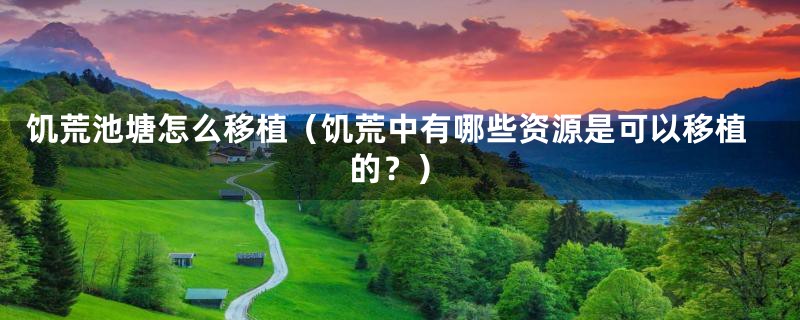 饥荒池塘怎么移植(饥荒中有哪些资源是可以移植的?)