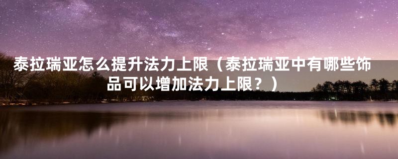 泰拉瑞亚怎么提升法力上限(泰拉瑞亚中有哪些饰品可以增加法力上限?)