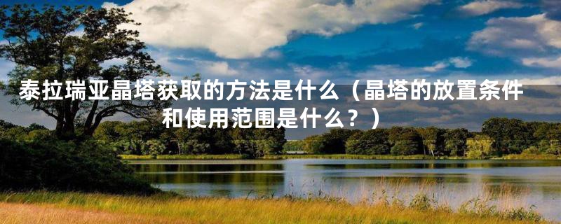 泰拉瑞亚晶塔获取的方法是什么（晶塔的放置条件和使用范围是什么？）