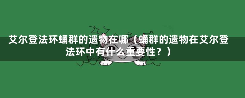 艾尔登法环蛹群的遗物在哪(蛹群的遗物在艾尔登法环中有什么重要性?)