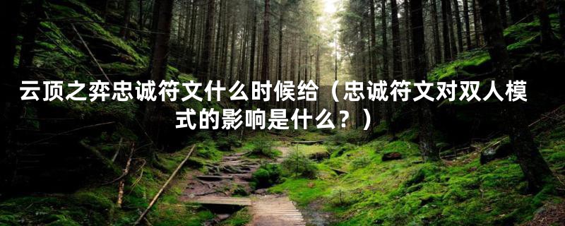 云顶之弈忠诚符文什么时候给(忠诚符文对双人模式的影响是什么?)