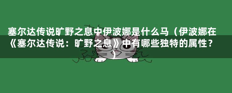 塞尔达传说旷野之息中伊波娜是什么马(伊波娜在《塞尔达传说:旷野之息》中有哪些独特的属性?)