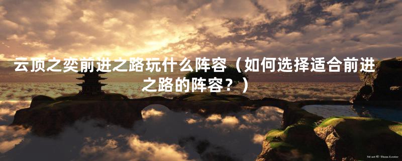 云顶之奕前进之路玩什么阵容(如何选择适合前进之路的阵容?)