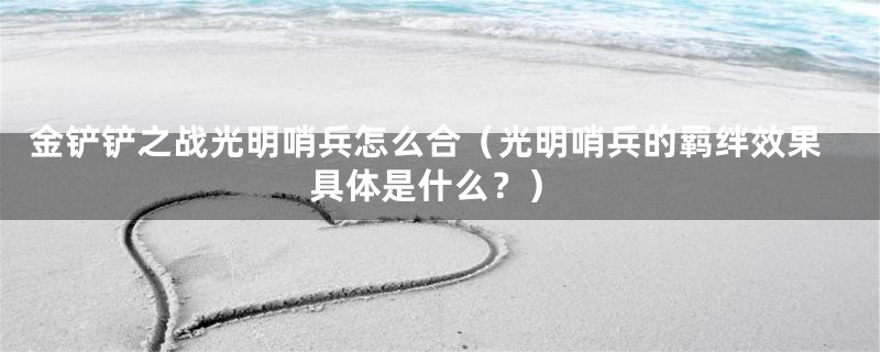 金铲铲之战光明哨兵怎么合(光明哨兵的羁绊效果具体是什么?)