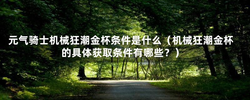 元气骑士机械狂潮金杯条件是什么（机械狂潮金杯的具体获取条件有哪些？）