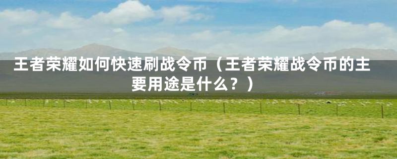 王者荣耀如何快速刷战令币(王者荣耀战令币的主要用途是什么?)