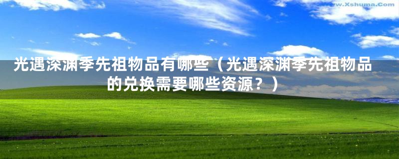 光遇深渊季先祖物品有哪些(光遇深渊季先祖物品的兑换需要哪些资源?)