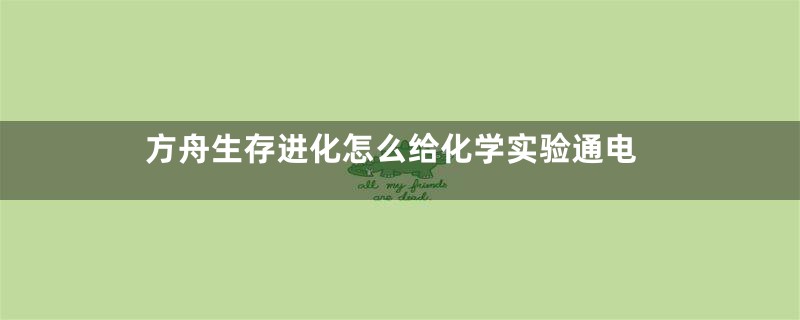 方舟生存进化怎么给化学实验通电