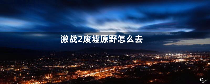 激战2废墟原野怎么去