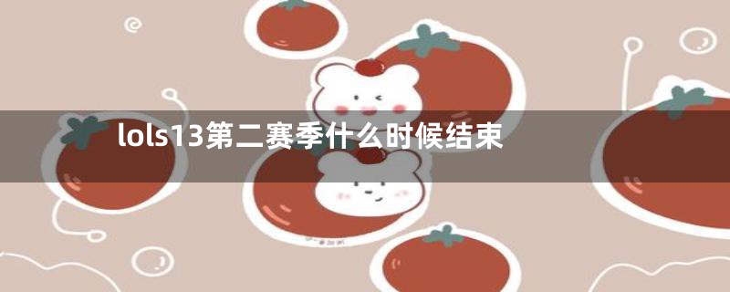 lols13第二赛季什么时候结束
