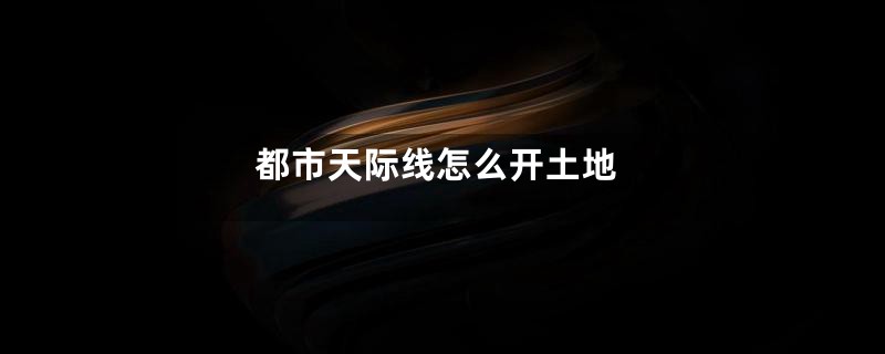 都市天际线怎么开土地