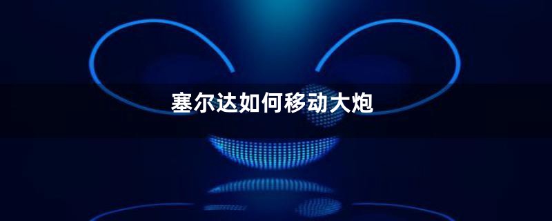 塞尔达如何移动大炮