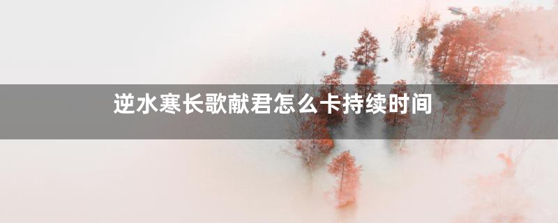 逆水寒长歌献君怎么卡持续时间