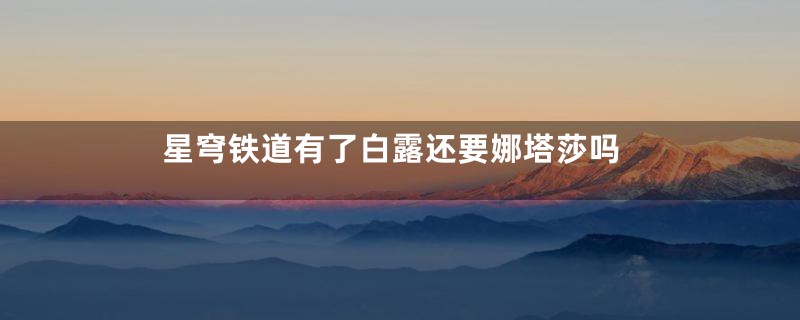 星穹铁道有了白露还要娜塔莎吗