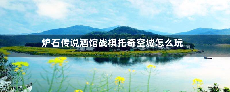 炉石传说酒馆战棋托奇空城怎么玩