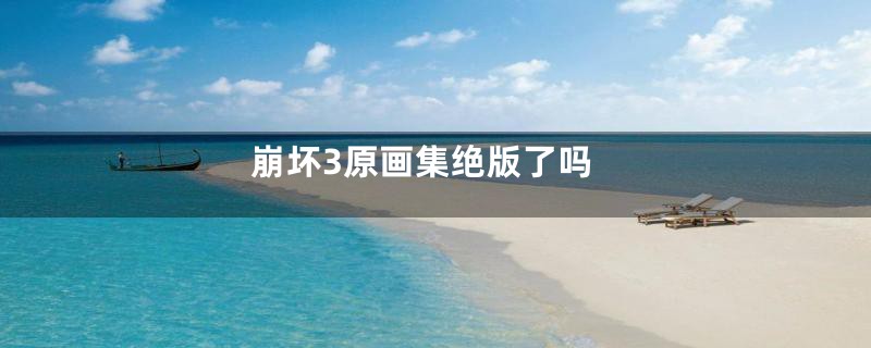 崩坏3原画集绝版了吗