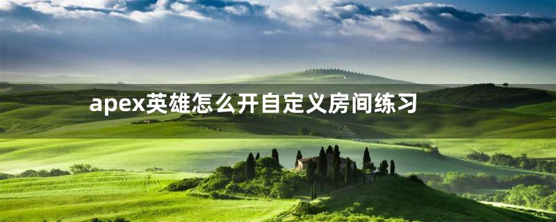 apex英雄怎么开自定义房间练习