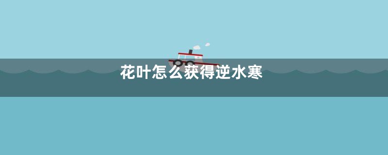 花叶怎么获得逆水寒