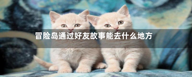 冒险岛通过好友故事能去什么地方