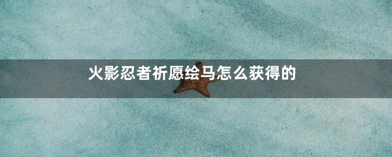 火影忍者祈愿绘马怎么获得的