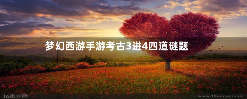 梦幻西游手游考古3进4四道谜题