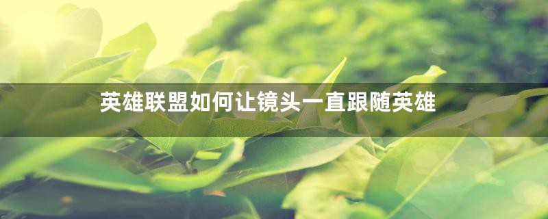 英雄联盟如何让镜头一直跟随英雄