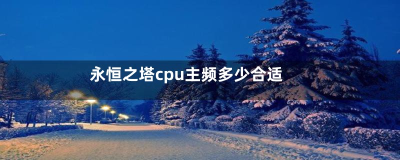 永恒之塔cpu主频多少合适