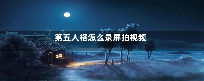 第五人格怎么录屏拍视频