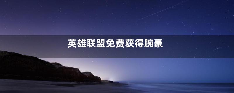 英雄联盟免费获得腕豪