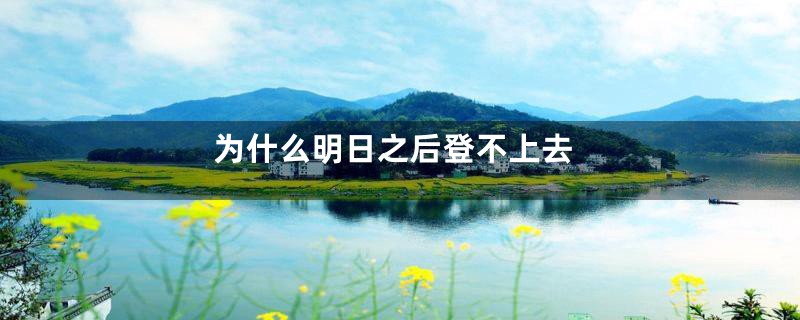 为什么明日之后登不上去