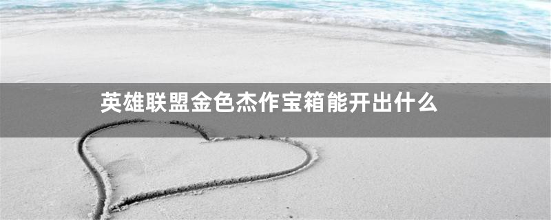 英雄联盟金色杰作宝箱能开出什么