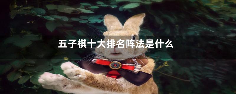 五子棋十大排名阵法是什么