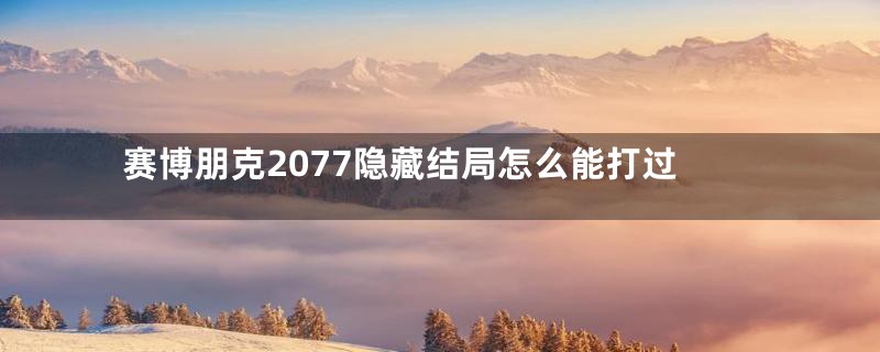 赛博朋克2077隐藏结局怎么能打过