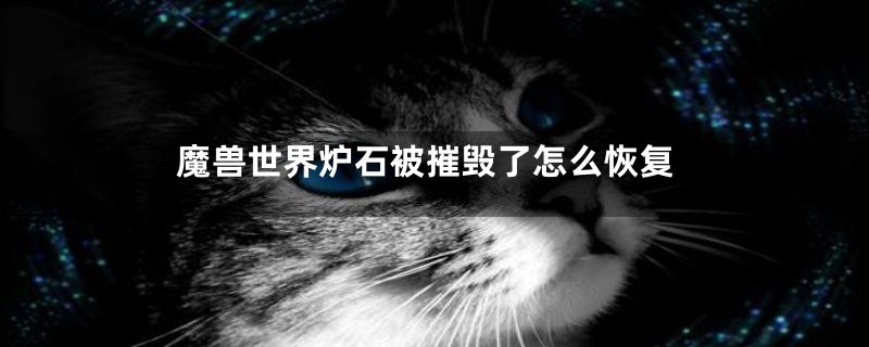 魔兽世界炉石被摧毁了怎么恢复