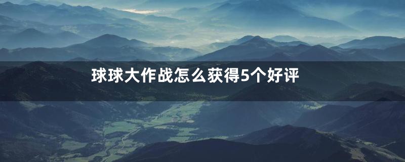 球球大作战怎么获得5个好评