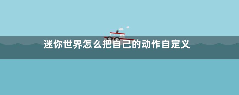 迷你世界怎么把自己的动作自定义