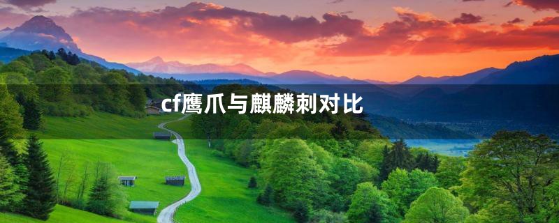 cf鹰爪与麒麟刺对比