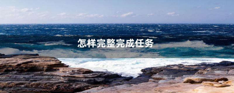 怎样完整完成任务