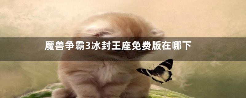 魔兽争霸3冰封王座免费版在哪下