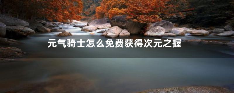 元气骑士怎么免费获得次元之握