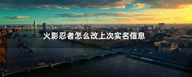 火影忍者怎么改上次实名信息