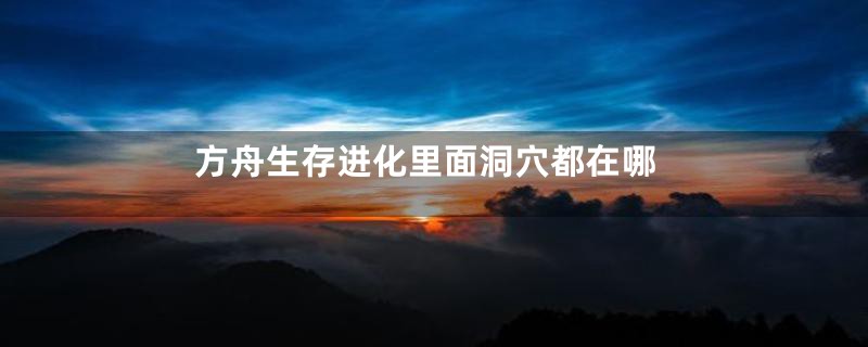 方舟生存进化里面洞穴都在哪